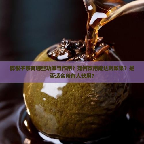 碎银子茶有哪些功效与作用？如何饮用能达到效果？是否适合所有人饮用？