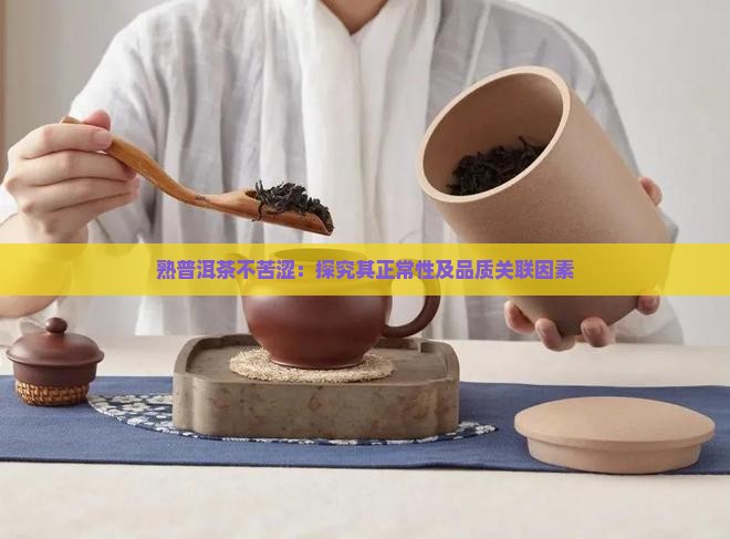 熟普洱茶不苦涩：探究其正常性及品质关联因素