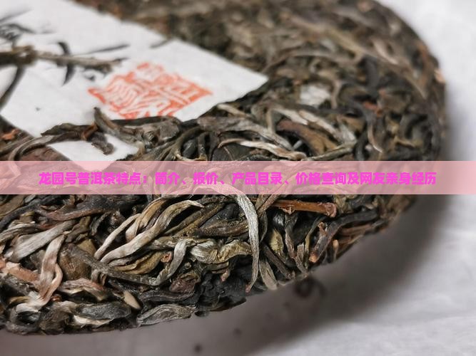 龙园号普洱茶特点：简介、报价、产品目录、价格查询及网友亲身经历