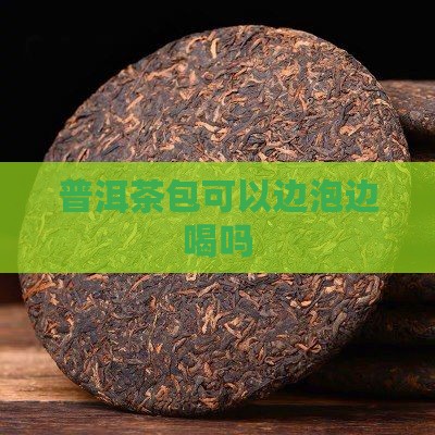 普洱茶包可以边泡边喝吗