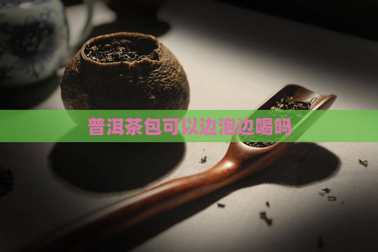 普洱茶包可以边泡边喝吗