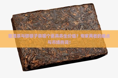 普洱茶与碎银子茶哪个更具养生价值？专家两者的痛点与市场热词！