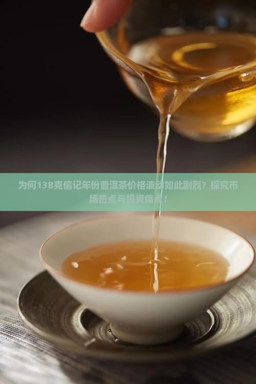 为何138克信记年份普洱茶价格波动如此剧烈？探究市场热点与投资痛点！