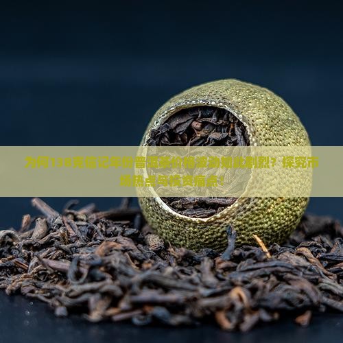 为何138克信记年份普洱茶价格波动如此剧烈？探究市场热点与投资痛点！