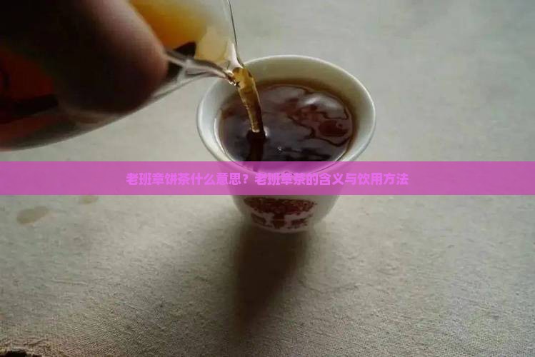 老班章饼茶什么意思？老班章茶的含义与饮用方法