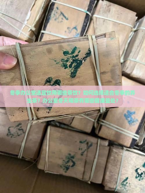 冬季办公室适宜饮用哪些茶饮？如何选择适合冬季的养生茶？办公室冬天喝茶有哪些健康益处？