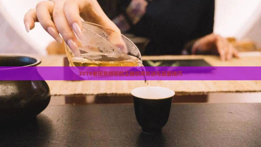 2019老班章饼茶的正确饮用方法与品鉴技巧