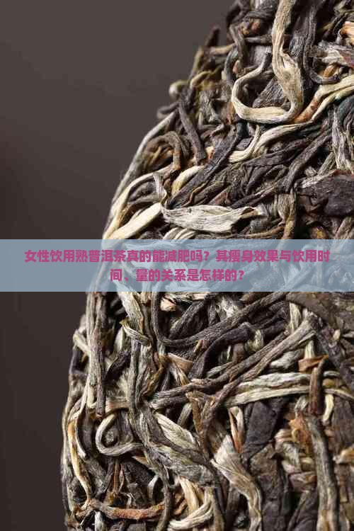 女性饮用熟普洱茶真的能减肥吗？其瘦身效果与饮用时间、量的关系是怎样的？