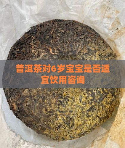 普洱茶对6岁宝宝是否适宜饮用咨询