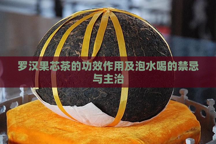 罗汉果芯茶的功效作用及泡水喝的禁忌与主治