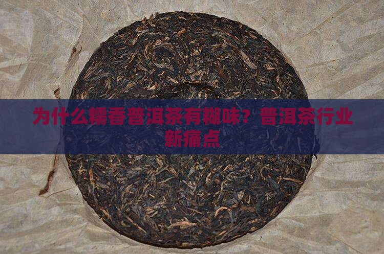 为什么糯香普洱茶有糊味？普洱茶行业新痛点