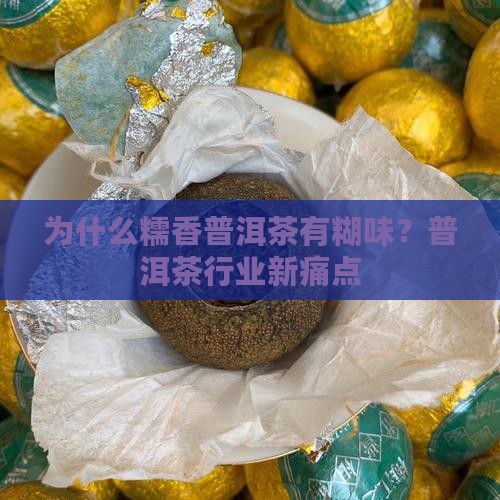 为什么糯香普洱茶有糊味？普洱茶行业新痛点