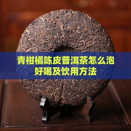 青柑橘陈皮普洱茶怎么泡好喝及饮用方法