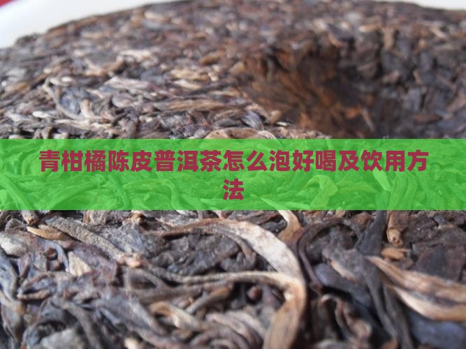 青柑橘陈皮普洱茶怎么泡好喝及饮用方法