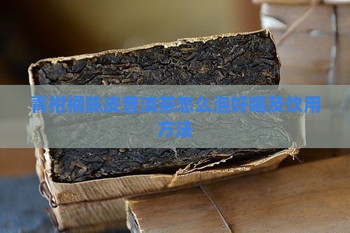 青柑橘陈皮普洱茶怎么泡好喝及饮用方法