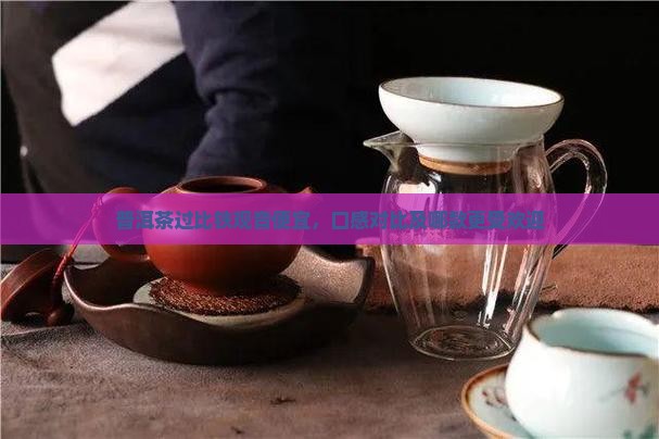 普洱茶过比铁观音便宜，口感对比及哪款更受欢迎
