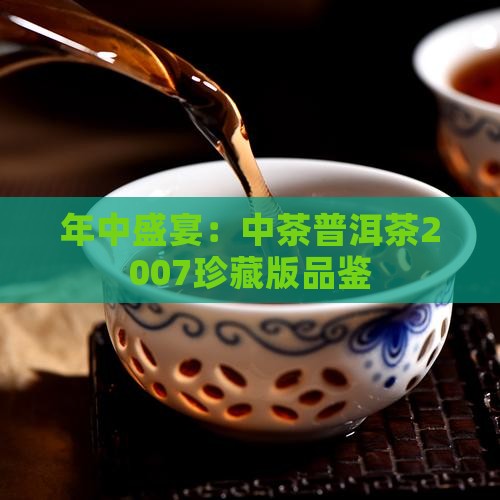 年中盛宴：中茶普洱茶2007珍藏版品鉴