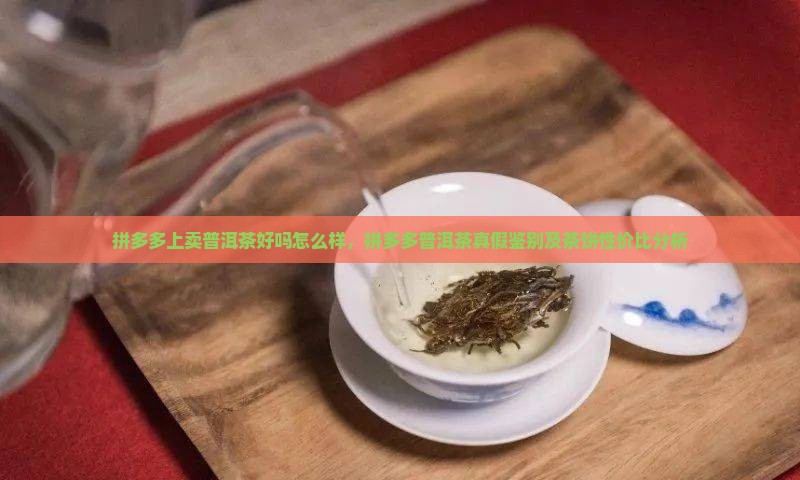 拼多多上卖普洱茶好吗怎么样，拼多多普洱茶真假鉴别及茶饼性价比分析