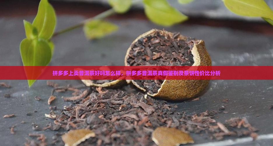 拼多多上卖普洱茶好吗怎么样，拼多多普洱茶真假鉴别及茶饼性价比分析