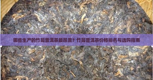 哪些生产的竹筒普洱茶最昂贵？竹筒普洱茶价格排名与选购指南