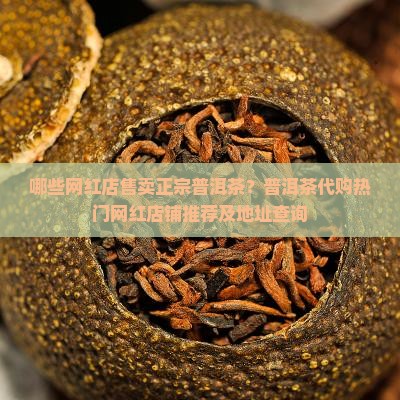 哪些网红店售卖正宗普洱茶？普洱茶代购热门网红店铺推荐及地址查询