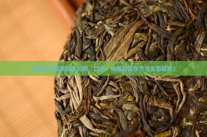 鼎顺号普洱茶品质如何，口感、价格及保存方法全面解析？