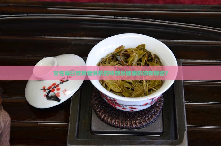 女性每日饮用普洱茶的杯数及健康影响有哪些？