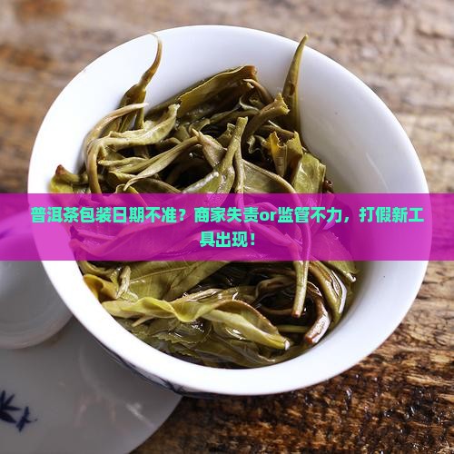 普洱茶包装日期不准？商家失责or监管不力，打假新工具出现！