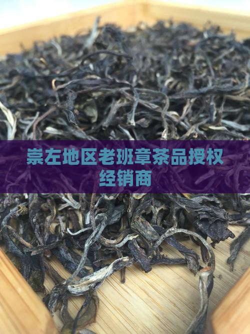 崇左地区老班章茶品授权经销商