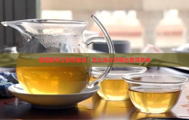普洱茶手工制作秘诀：怎么泡才好喝出普洱真味