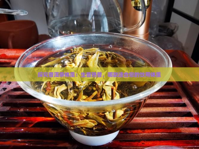 探究普洱茶体质：生普熟普，哪款适合您的饮用体质