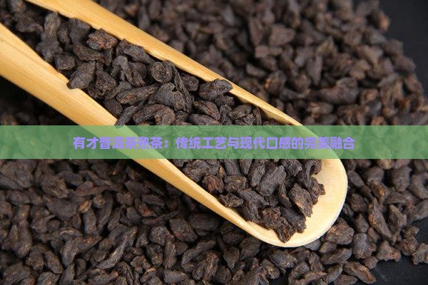 有才普洱茶熟茶：传统工艺与现代口感的完美融合