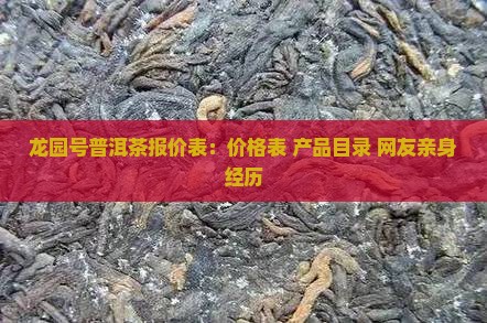 龙园号普洱茶报价表：价格表+产品目录+网友亲身经历