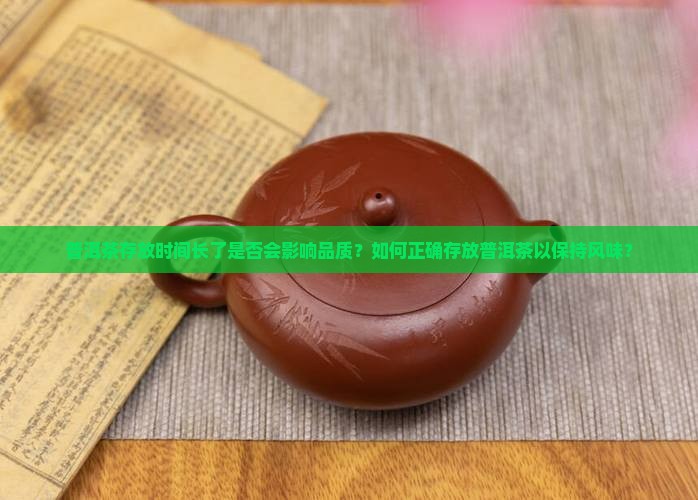 普洱茶存放时间长了是否会影响品质？如何正确存放普洱茶以保持风味？