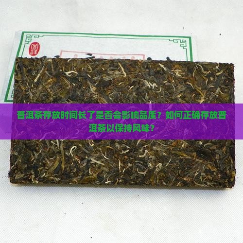 普洱茶存放时间长了是否会影响品质？如何正确存放普洱茶以保持风味？