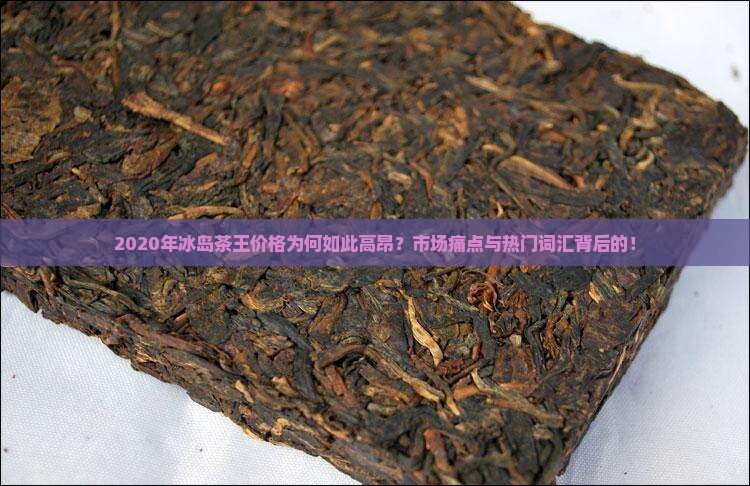 2020年冰岛茶王价格为何如此高昂？市场痛点与热门词汇背后的！