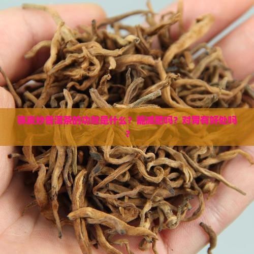 陈皮炒普洱茶的功效是什么？能减肥吗？对胃有好处吗？