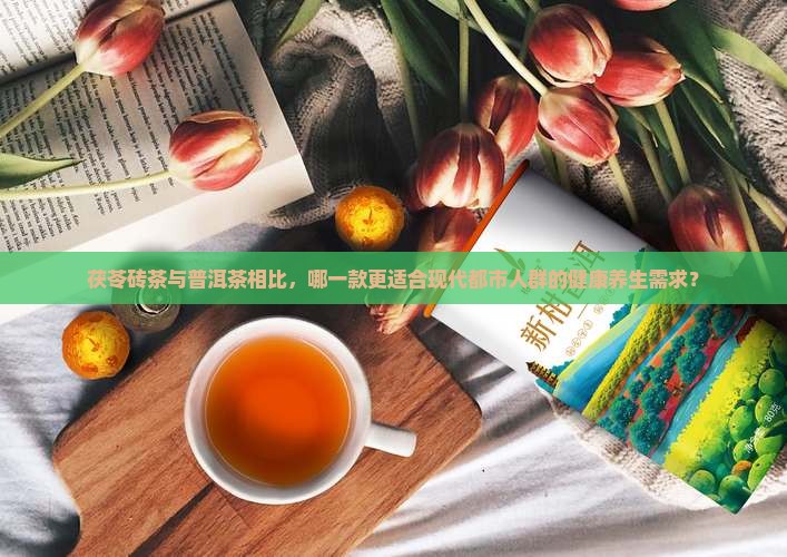 茯苓砖茶与普洱茶相比，哪一款更适合现代都市人群的健康养生需求？