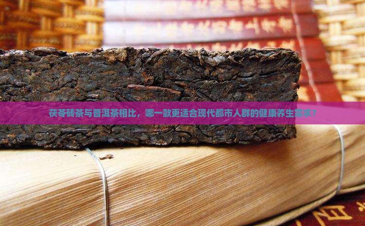 茯苓砖茶与普洱茶相比，哪一款更适合现代都市人群的健康养生需求？