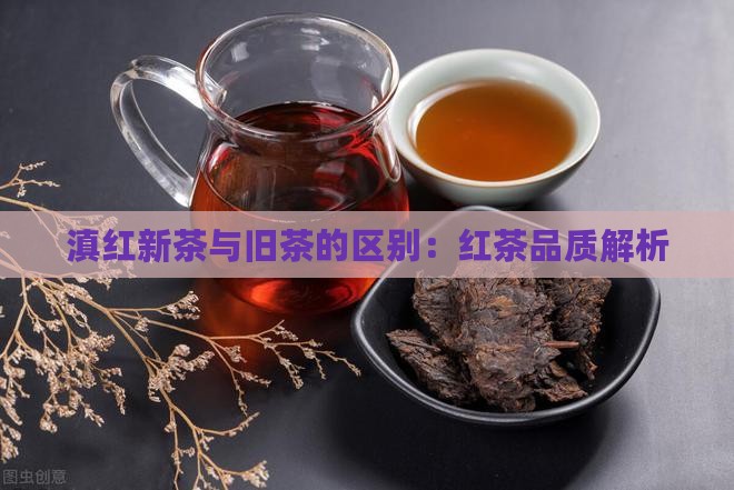 滇红新茶与旧茶的区别：红茶品质解析