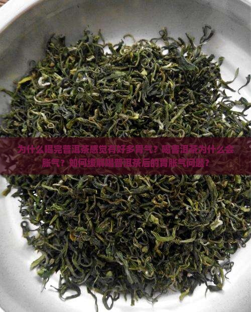 为什么喝完普洱茶感觉有好多胃气？喝普洱茶为什么会胀气？如何缓解喝普洱茶后的胃胀气问题？