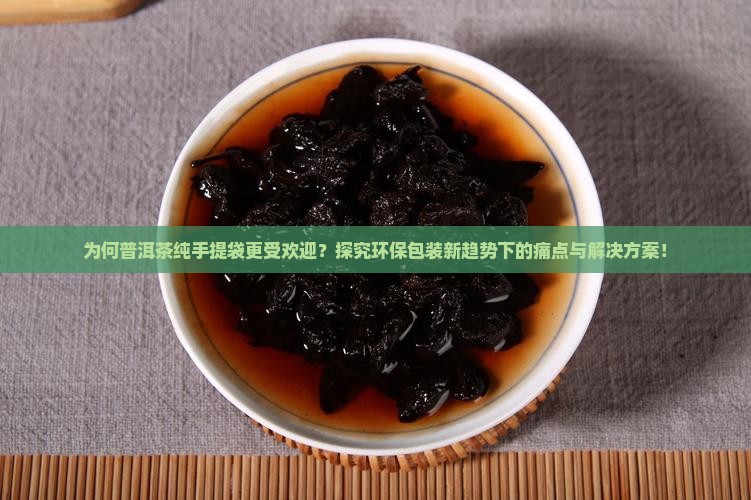 为何普洱茶纯手提袋更受欢迎?探究环保包装新趋势下的痛点与解决方案! 为何普洱茶纯手提袋更受欢迎?探究环保包装新趋势下的痛点与解决方案!