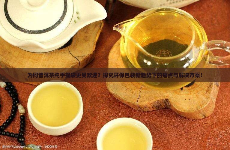 为何普洱茶纯手提袋更受欢迎?探究环保包装新趋势下的痛点与解决方案! 为何普洱茶纯手提袋更受欢迎?探究环保包装新趋势下的痛点与解决方案!