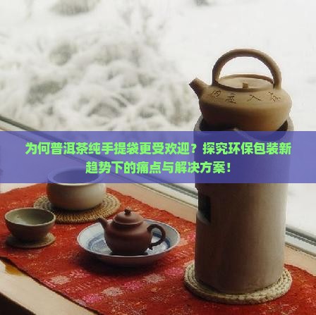 为何普洱茶纯手提袋更受欢迎?探究环保包装新趋势下的痛点与解决方案! 为何普洱茶纯手提袋更受欢迎?探究环保包装新趋势下的痛点与解决方案!