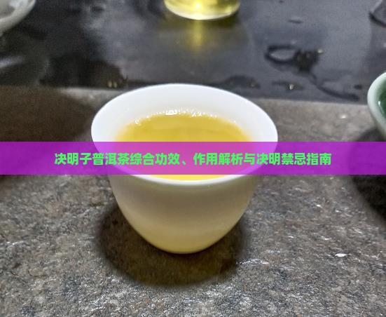 决明子普洱茶综合功效、作用解析与决明禁忌指南