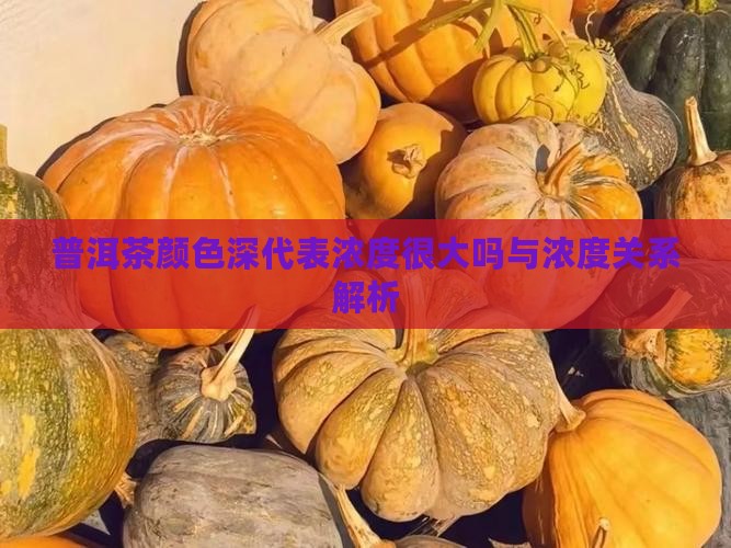 普洱茶颜色深代表浓度很大吗与浓度关系解析