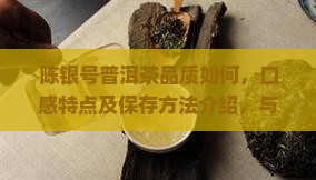 陈银号普洱茶品质如何，口感特点及保存方法介绍，与其他普洱茶有何区别？