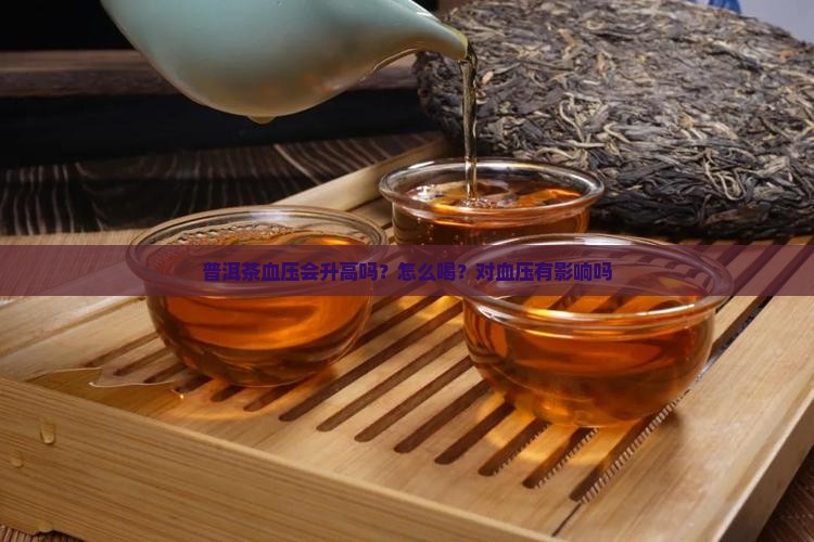 普洱茶血压会升高吗？怎么喝？对血压有影响吗