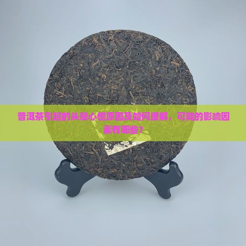 普洱茶引起的头晕心慌原因及如何缓解，可能的影响因素有哪些？