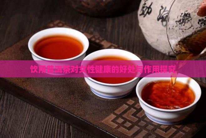 饮用普洱茶对女性健康的好处与作用探究